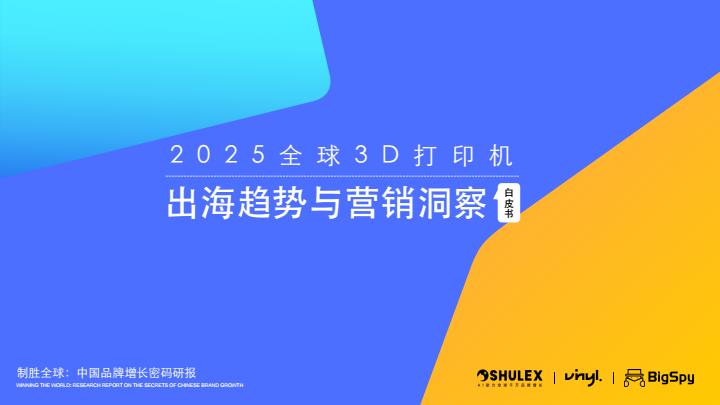 【19082E】shulex2025年3D打印机出海趋势与营销洞察白皮书